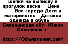 шапки на выписку и прогулок весна  › Цена ­ 500 - Все города Дети и материнство » Детская одежда и обувь   . Сахалинская обл.,Южно-Сахалинск г.